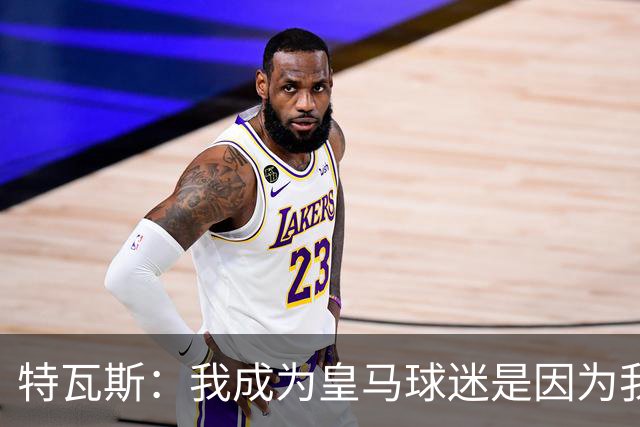 特瓦斯：我成为皇马球迷是因为我哥支持巴萨，而我选了皇马