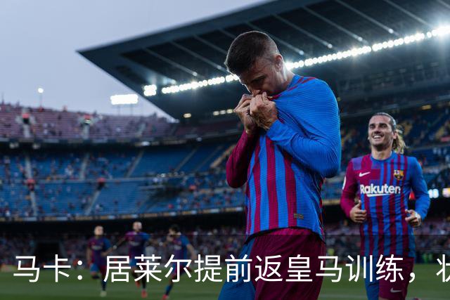 马卡：居莱尔提前返皇马训练，状态获穆帅认可
