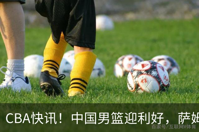 CBA快讯！中国男篮迎利好，萨姆纳接触土耳其球队，广厦续约塔克